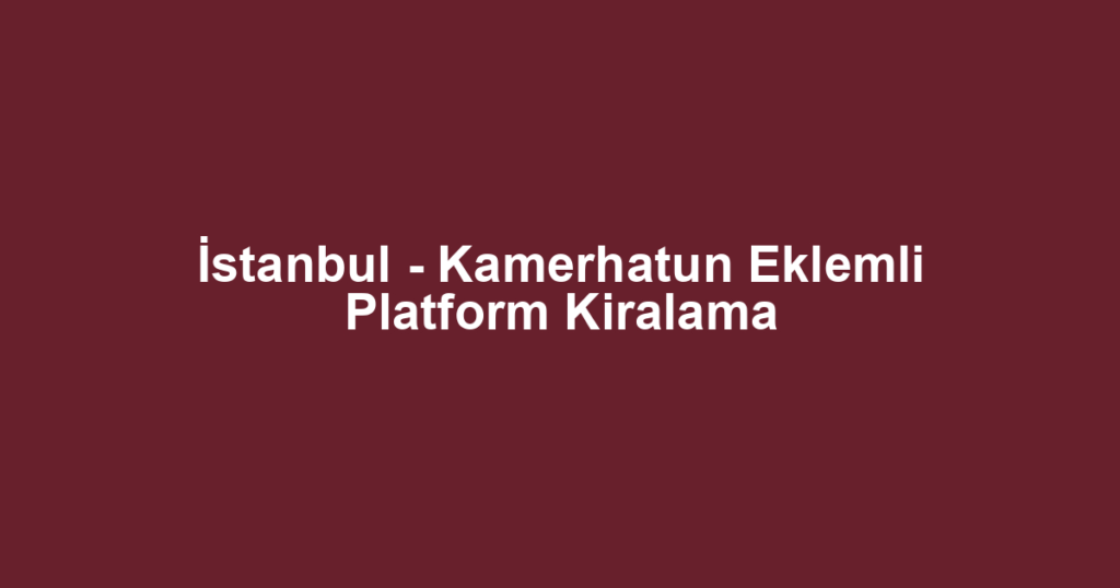 İstanbul - Kamerhatun Eklemli Platform Kiralama