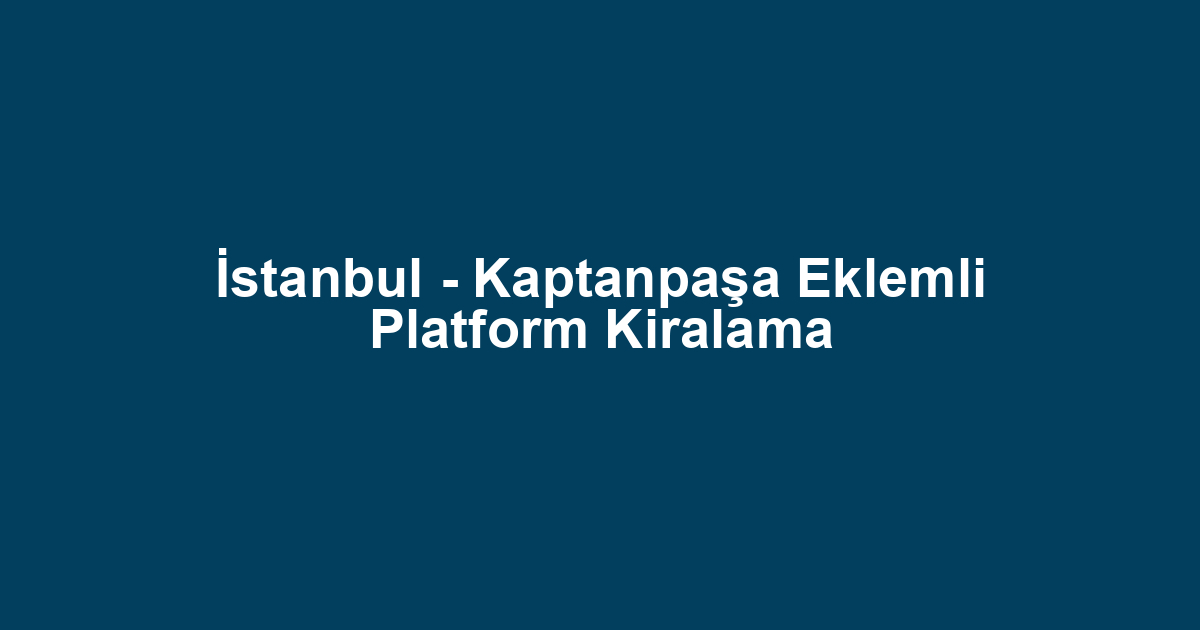 İstanbul - Kaptanpaşa Eklemli Platform Kiralama