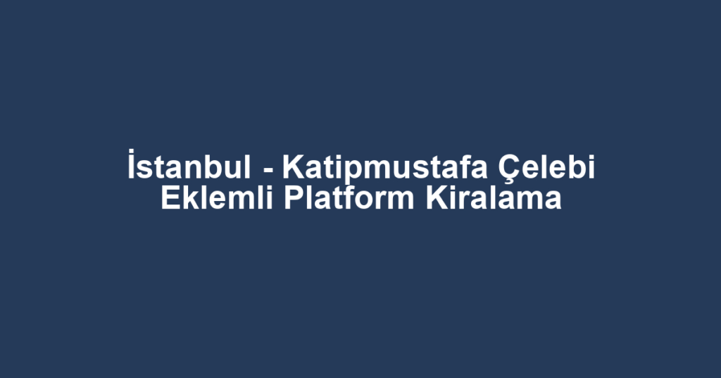 İstanbul - Katipmustafa Çelebi Eklemli Platform Kiralama