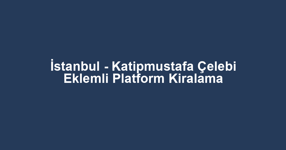 İstanbul - Katipmustafa Çelebi Eklemli Platform Kiralama