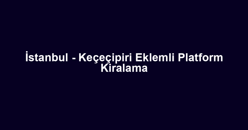 İstanbul - Keçeçipiri Eklemli Platform Kiralama