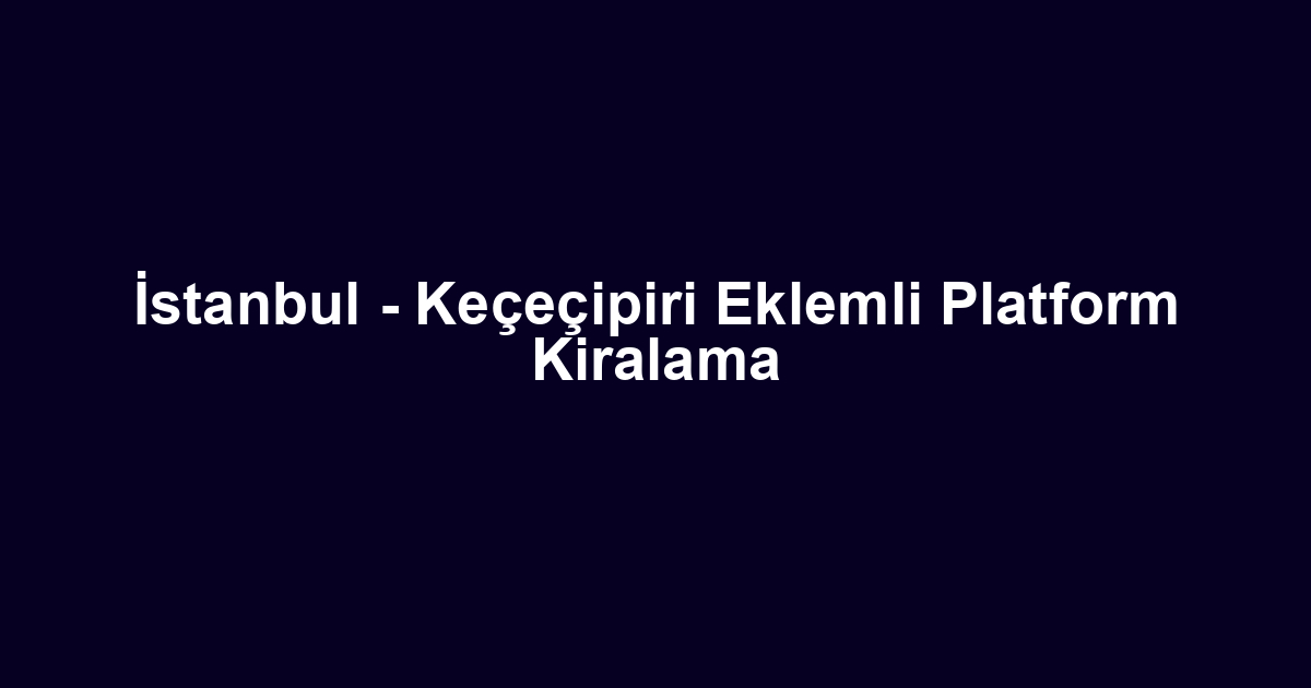 İstanbul - Keçeçipiri Eklemli Platform Kiralama