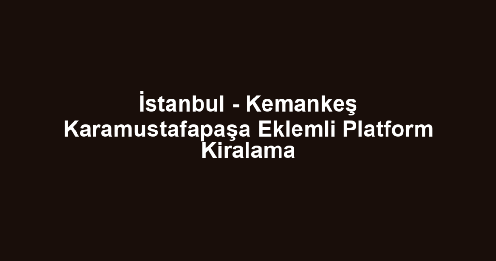 İstanbul - Kemankeş Karamustafapaşa Eklemli Platform Kiralama