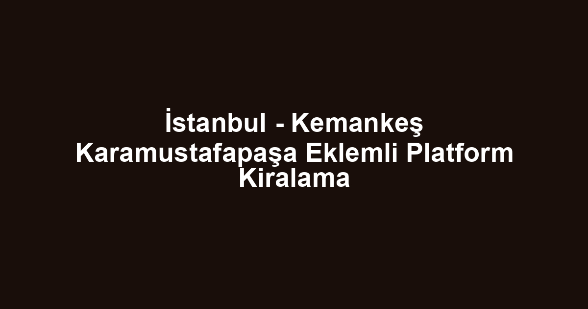 İstanbul - Kemankeş Karamustafapaşa Eklemli Platform Kiralama