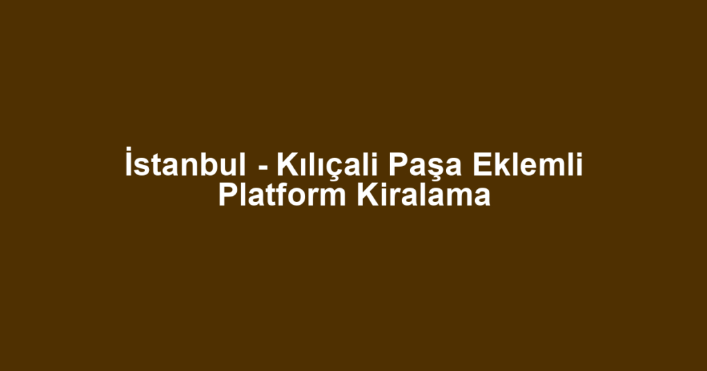 İstanbul - Kılıçali Paşa Eklemli Platform Kiralama