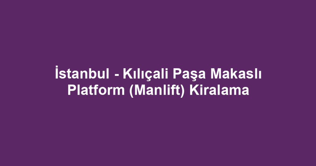 İstanbul - Kılıçali Paşa Makaslı Platform (Manlift) Kiralama