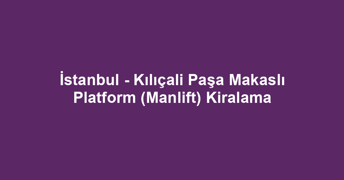 İstanbul - Kılıçali Paşa Makaslı Platform (Manlift) Kiralama