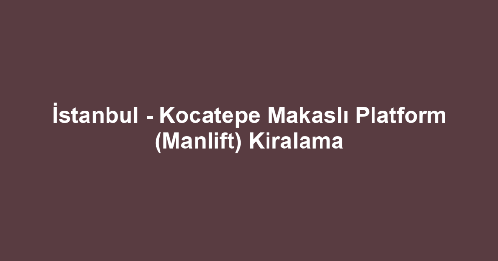 İstanbul - Kocatepe Makaslı Platform (Manlift) Kiralama