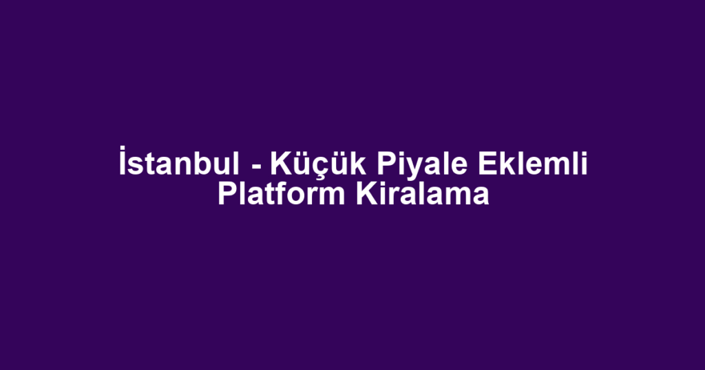 İstanbul - Küçük Piyale Eklemli Platform Kiralama