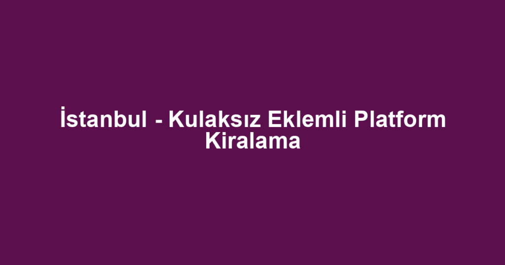 İstanbul - Kulaksız Eklemli Platform Kiralama