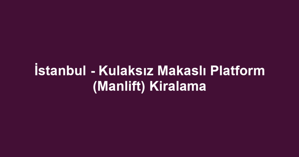 İstanbul - Kulaksız Makaslı Platform (Manlift) Kiralama