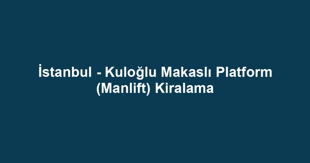 İstanbul - Kuloğlu Makaslı Platform (Manlift) Kiralama