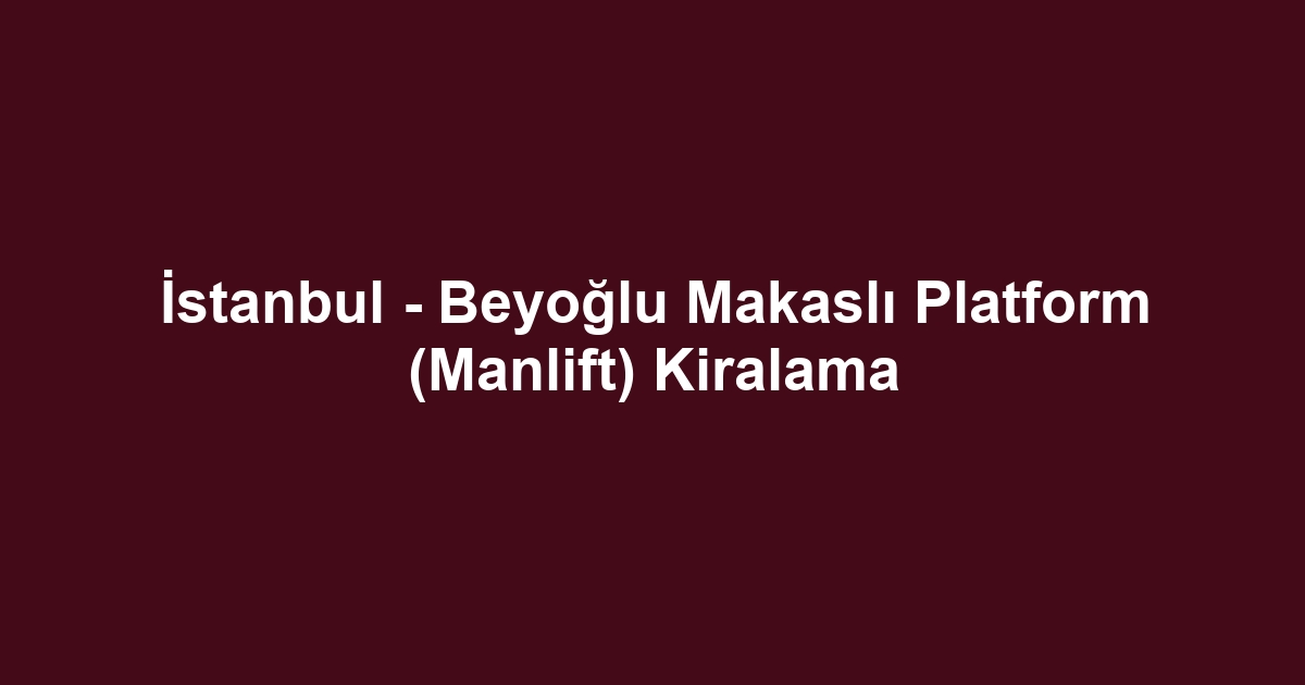 İstanbul - Beyoğlu Makaslı Platform (Manlift) Kiralama