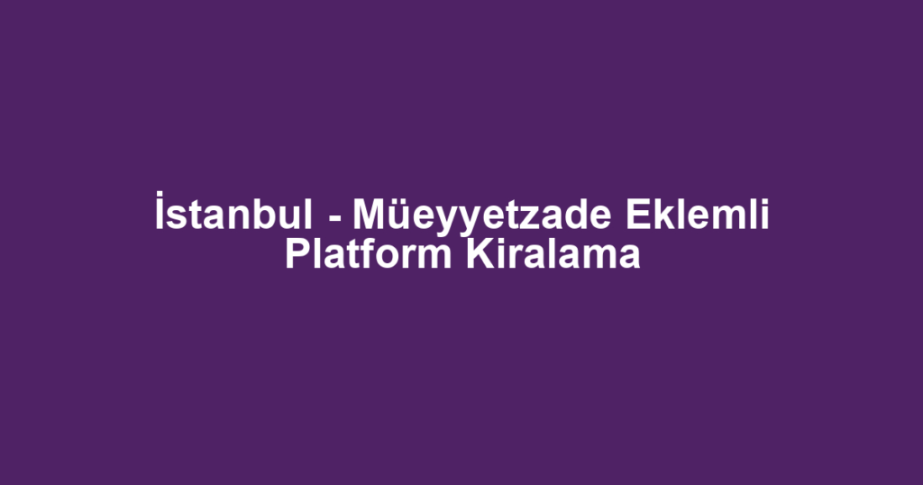 İstanbul - Müeyyetzade Eklemli Platform Kiralama