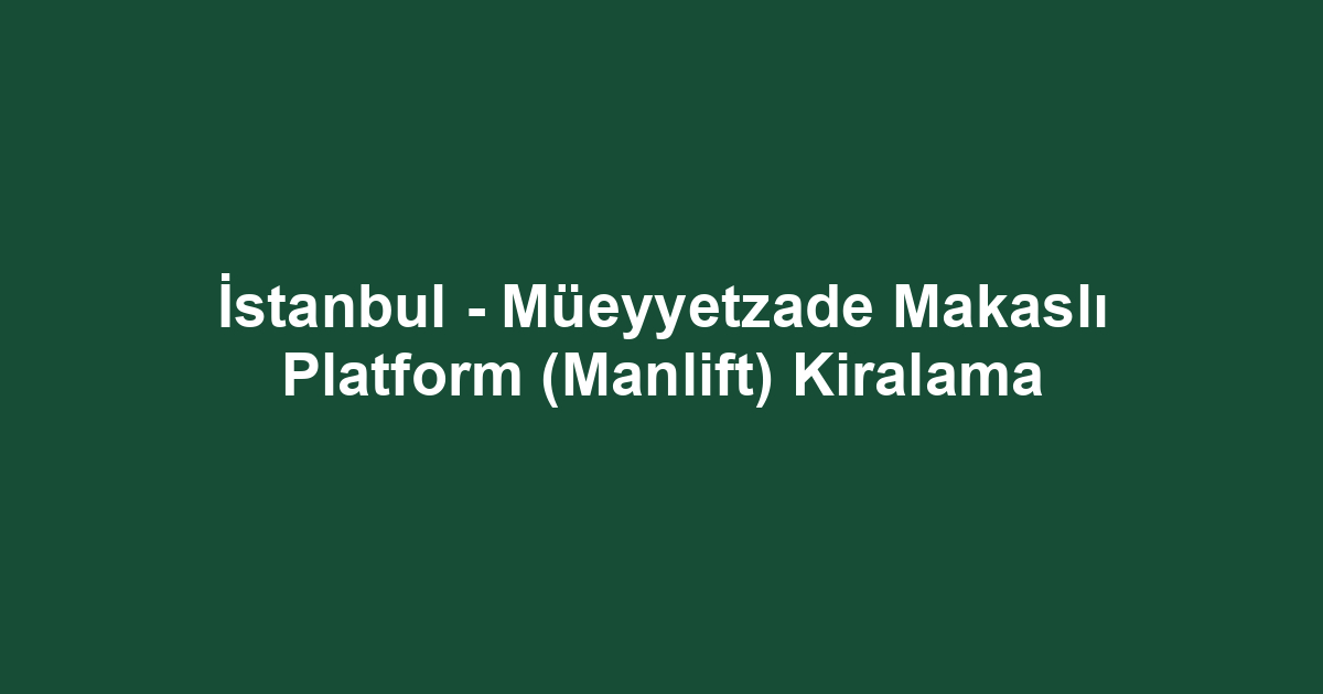 İstanbul - Müeyyetzade Makaslı Platform (Manlift) Kiralama