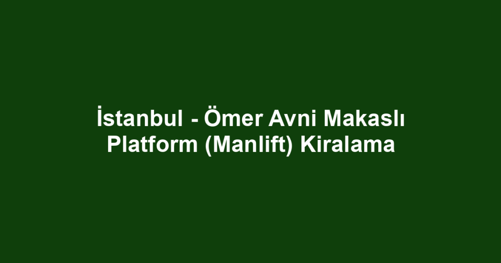 İstanbul - Ömer Avni Makaslı Platform (Manlift) Kiralama