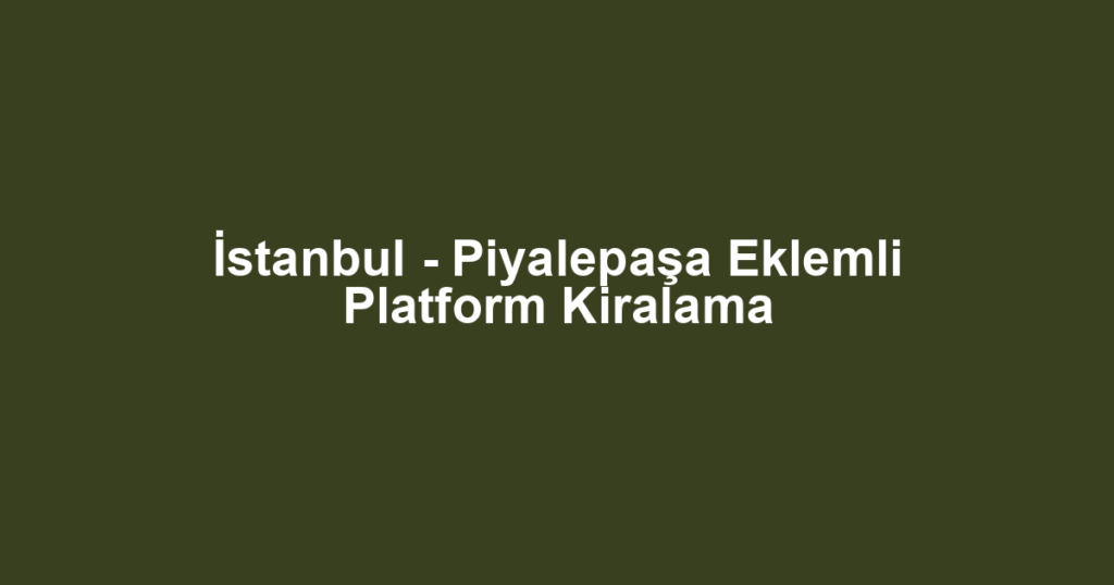 İstanbul - Piyalepaşa Eklemli Platform Kiralama