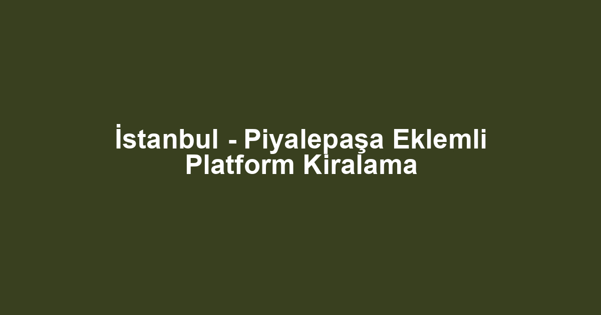 İstanbul - Piyalepaşa Eklemli Platform Kiralama