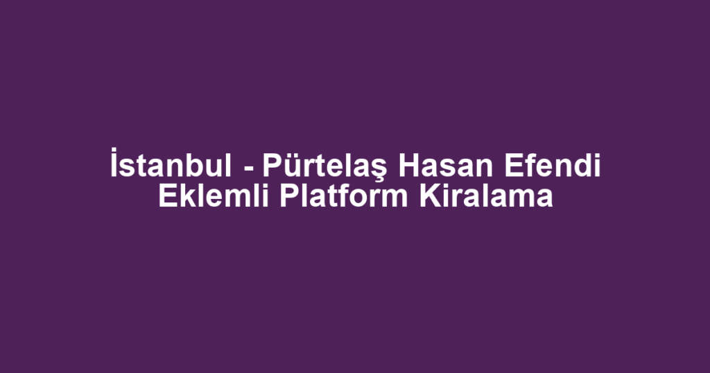 İstanbul - Pürtelaş Hasan Efendi Eklemli Platform Kiralama