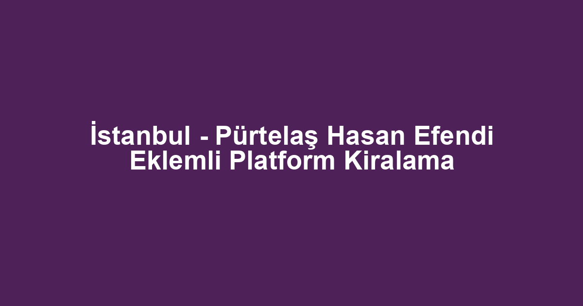 İstanbul - Pürtelaş Hasan Efendi Eklemli Platform Kiralama