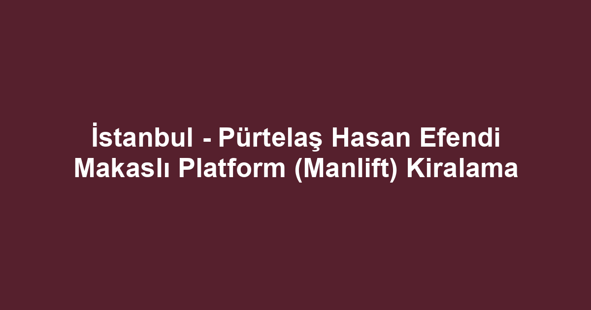 İstanbul - Pürtelaş Hasan Efendi Makaslı Platform (Manlift) Kiralama