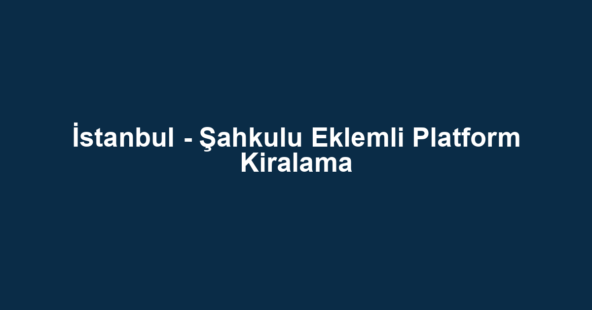 İstanbul - Şahkulu Eklemli Platform Kiralama
