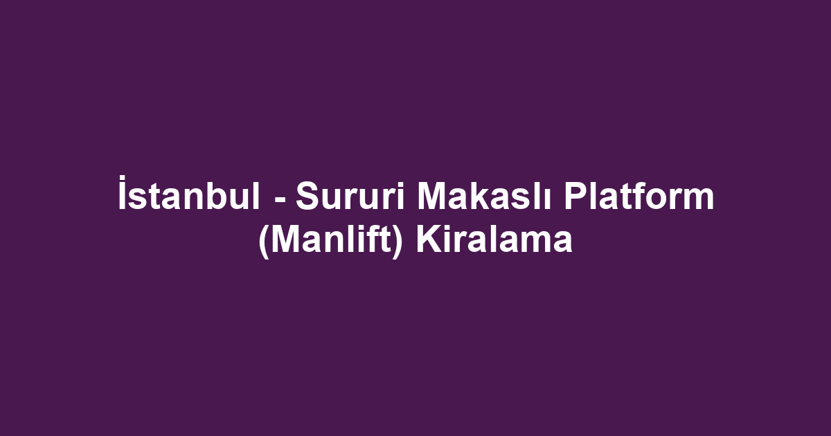 İstanbul - Sururi Makaslı Platform (Manlift) Kiralama