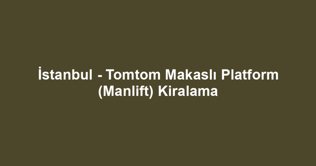 İstanbul - Tomtom Makaslı Platform (Manlift) Kiralama