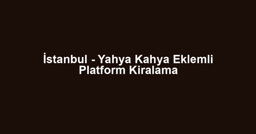 İstanbul - Yahya Kahya Eklemli Platform Kiralama