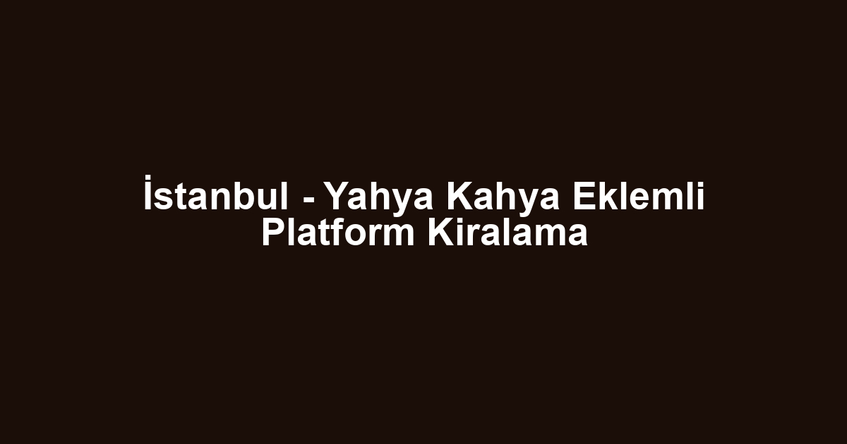 İstanbul - Yahya Kahya Eklemli Platform Kiralama
