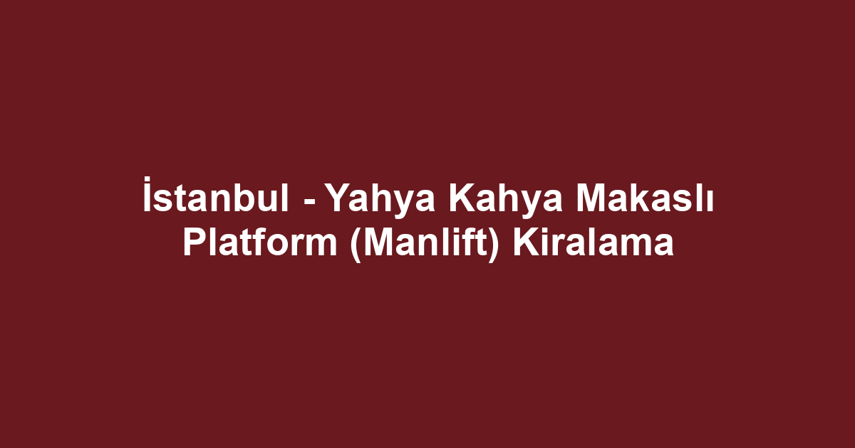 İstanbul - Yahya Kahya Makaslı Platform (Manlift) Kiralama
