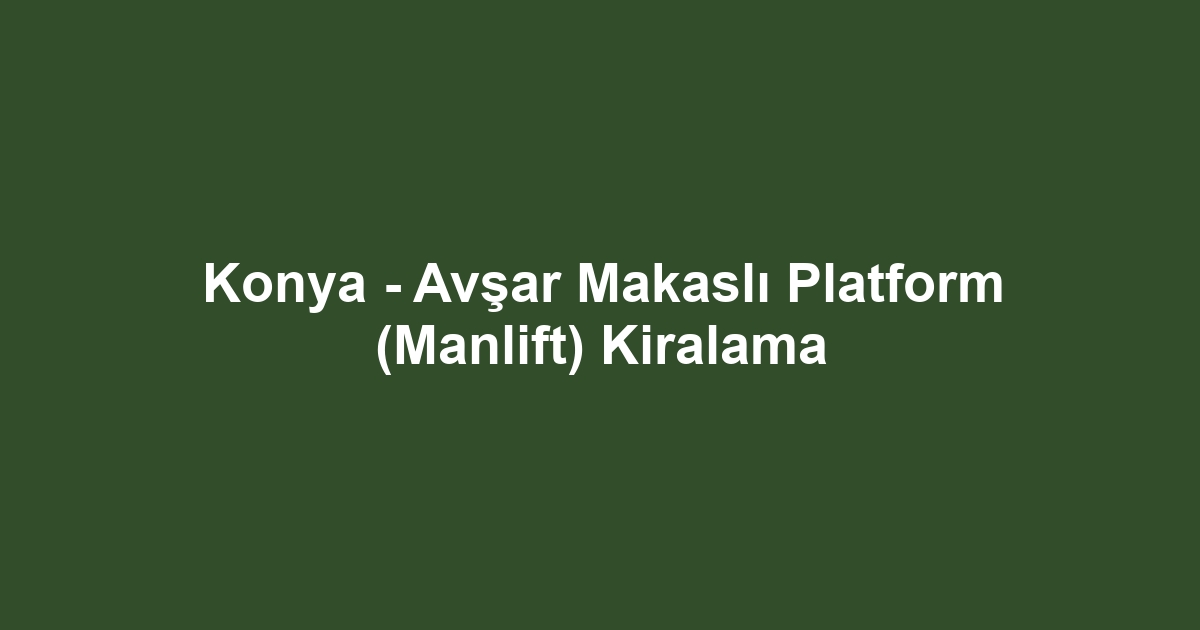 Konya - Avşar Makaslı Platform (Manlift) Kiralama
