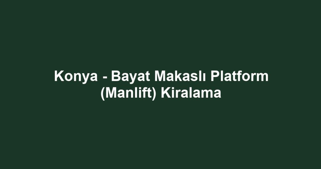 Konya - Bayat Makaslı Platform (Manlift) Kiralama