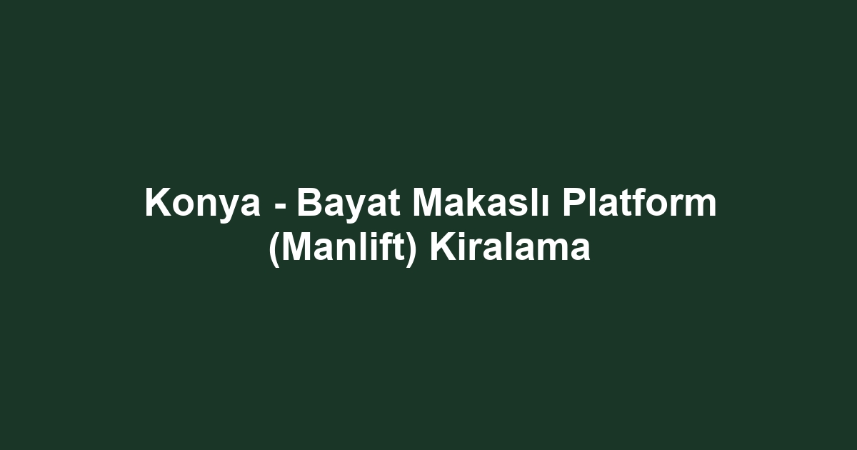 Konya - Bayat Makaslı Platform (Manlift) Kiralama