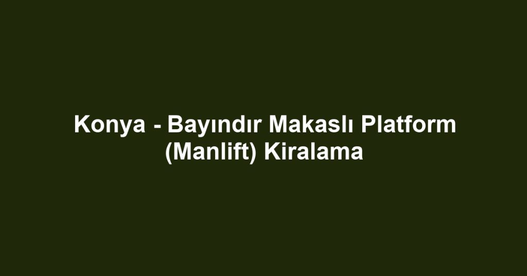 Konya - Bayındır Makaslı Platform (Manlift) Kiralama