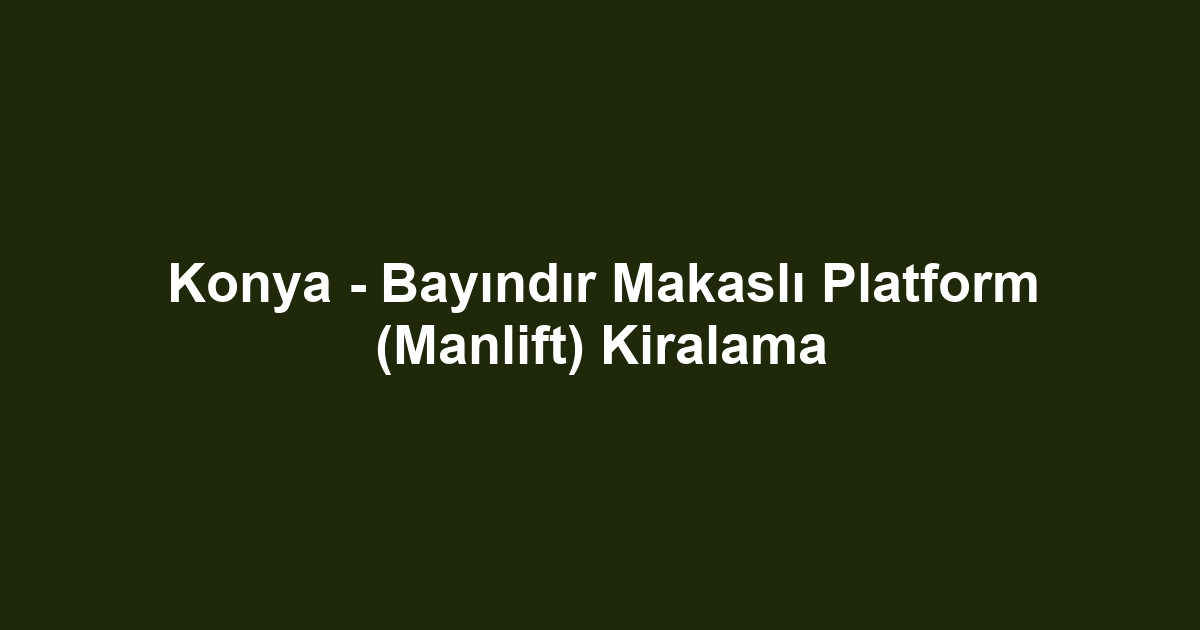 Konya - Bayındır Makaslı Platform (Manlift) Kiralama