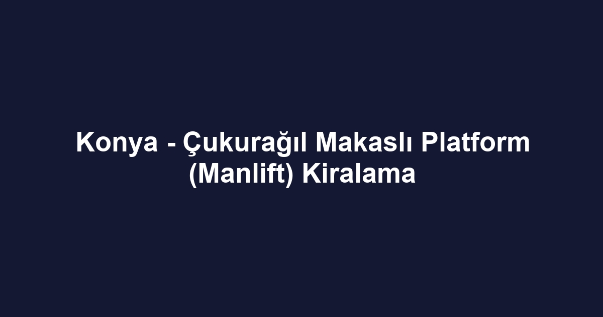 Konya - Çukurağıl Makaslı Platform (Manlift) Kiralama