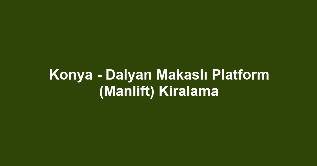 Konya - Dalyan Makaslı Platform (Manlift) Kiralama