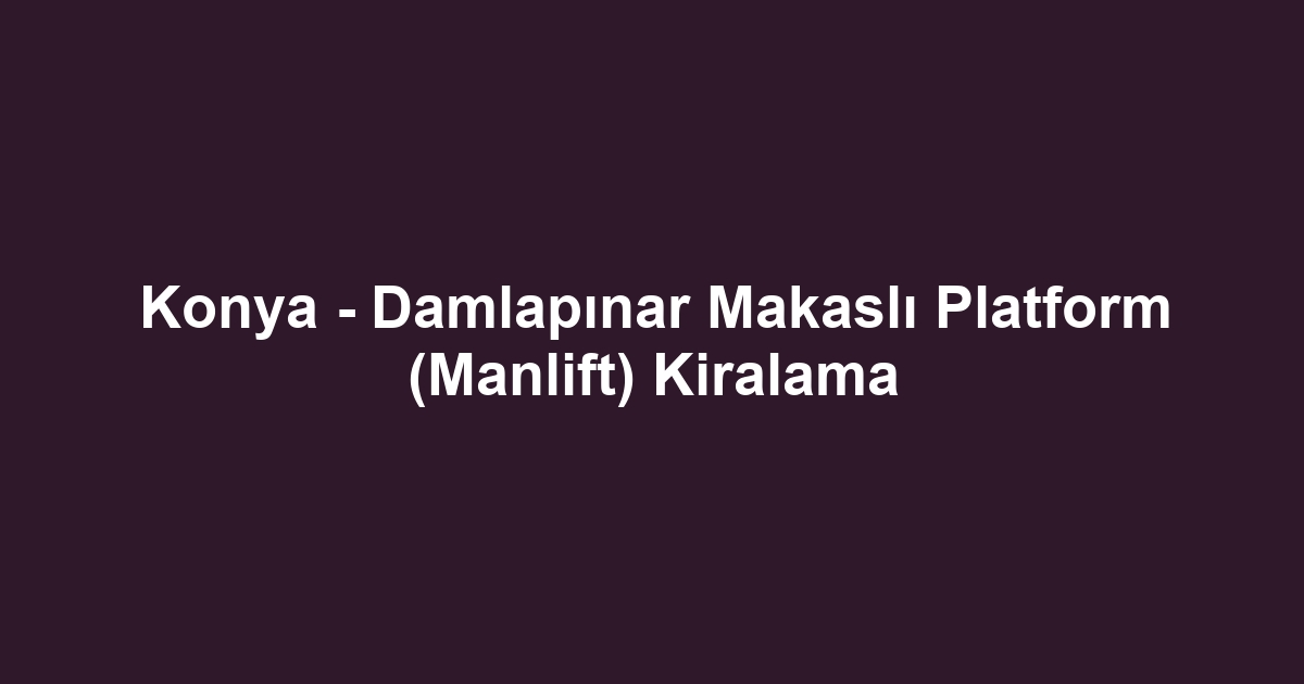 Konya - Damlapınar Makaslı Platform (Manlift) Kiralama