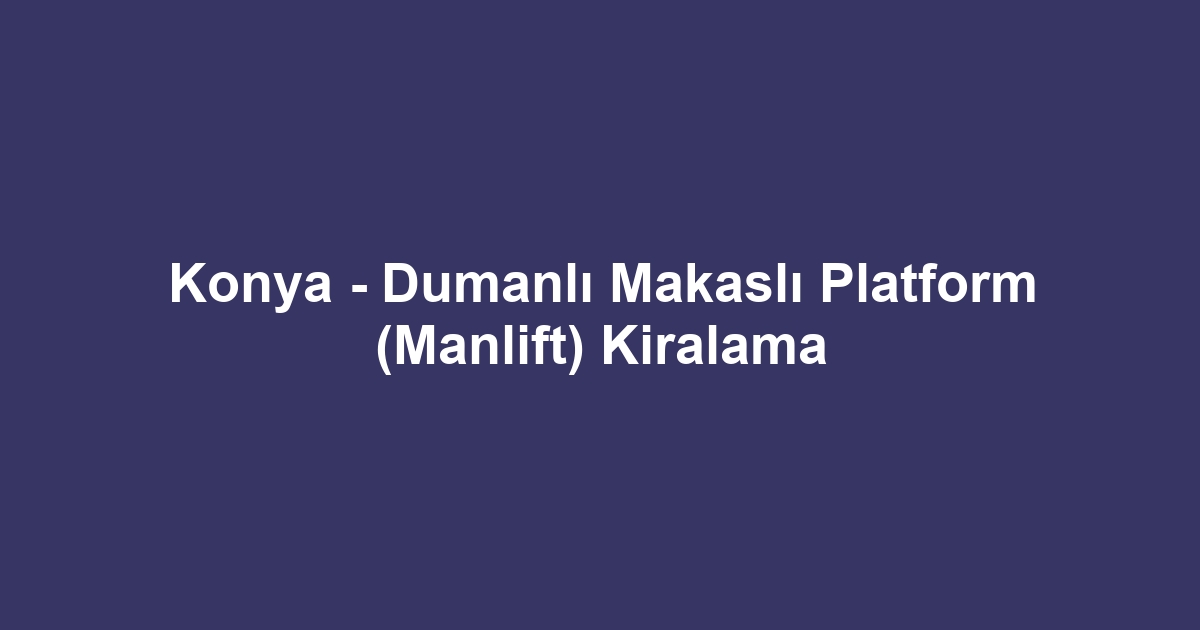 Konya - Dumanlı Makaslı Platform (Manlift) Kiralama