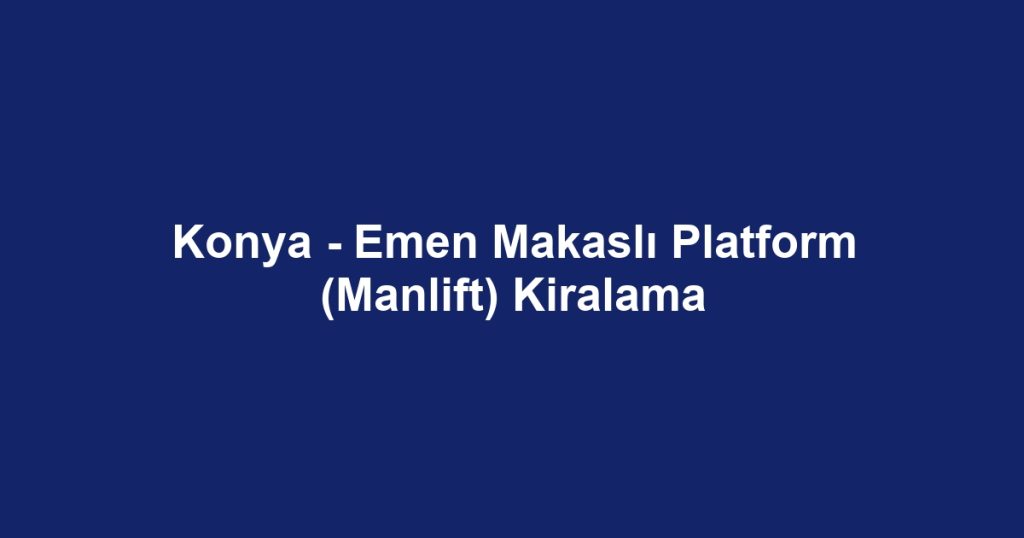 Konya - Emen Makaslı Platform (Manlift) Kiralama