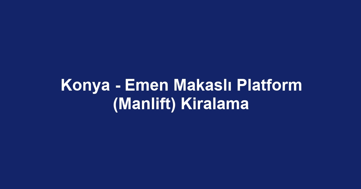 Konya - Emen Makaslı Platform (Manlift) Kiralama