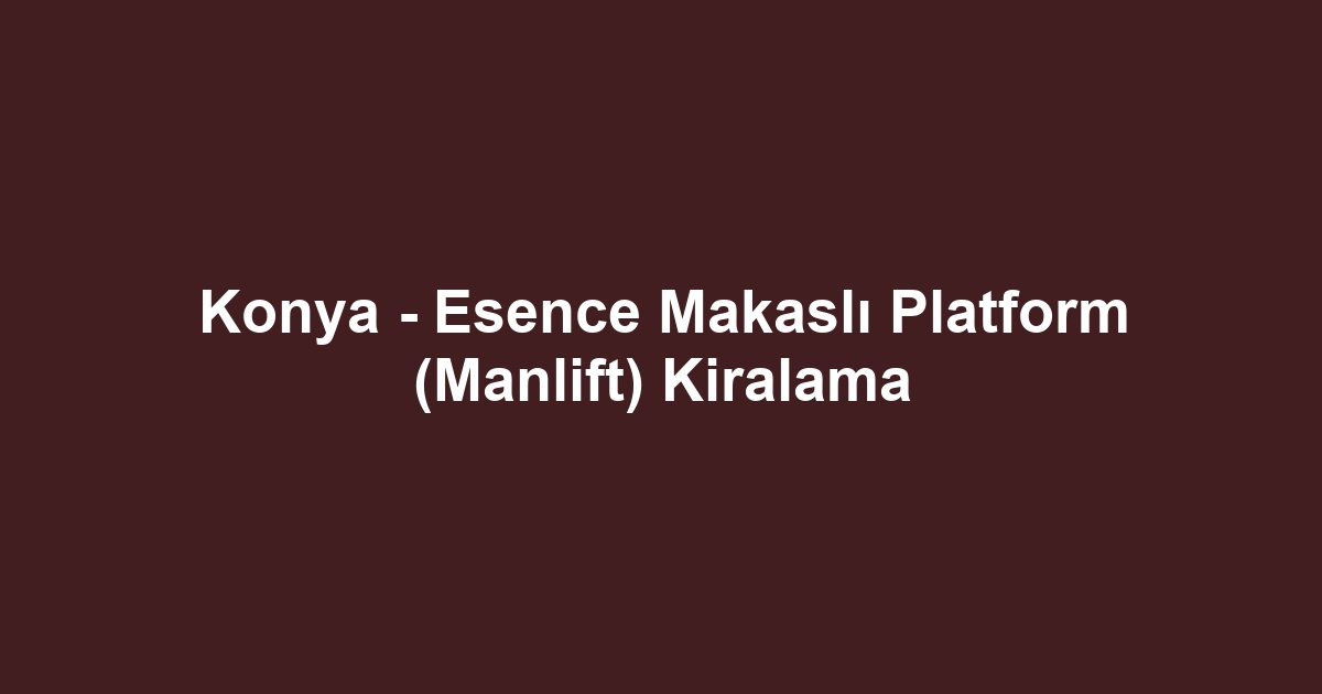 Konya - Esence Makaslı Platform (Manlift) Kiralama