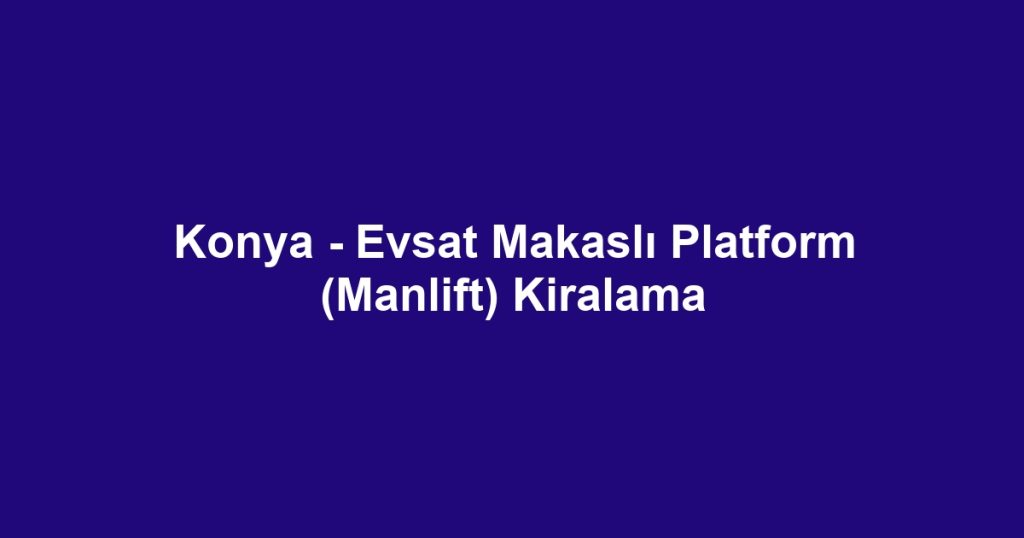 Konya - Evsat Makaslı Platform (Manlift) Kiralama
