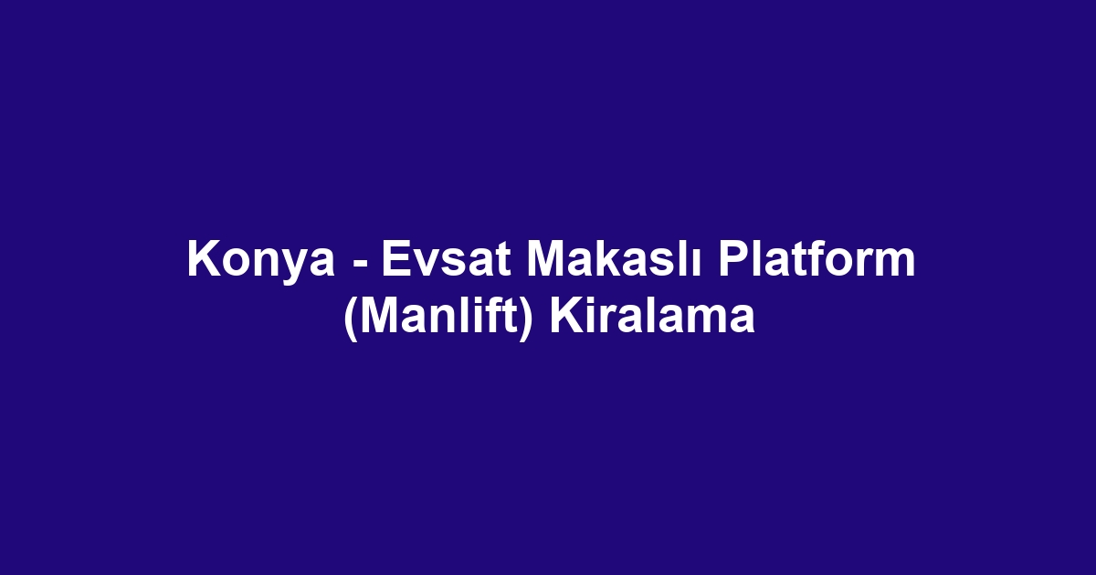 Konya - Evsat Makaslı Platform (Manlift) Kiralama