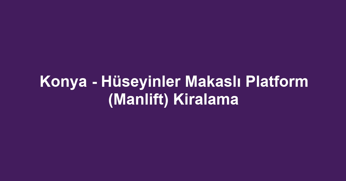 Konya - Hüseyinler Makaslı Platform (Manlift) Kiralama