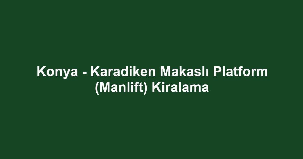 Konya - Karadiken Makaslı Platform (Manlift) Kiralama