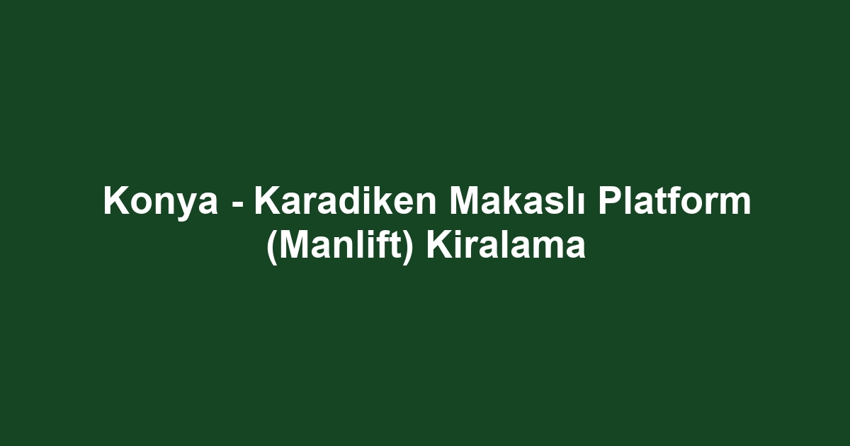 Konya - Karadiken Makaslı Platform (Manlift) Kiralama