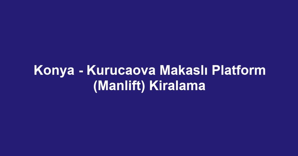 Konya - Kurucaova Makaslı Platform (Manlift) Kiralama