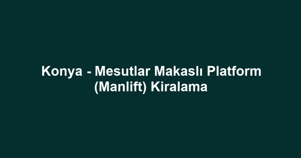 Konya - Mesutlar Makaslı Platform (Manlift) Kiralama